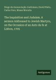 The Inquisition and Judaism. A sermon Addressed to Jewish Martyrs, on the Occasion of an Auto da fe at Lisbon, 1705