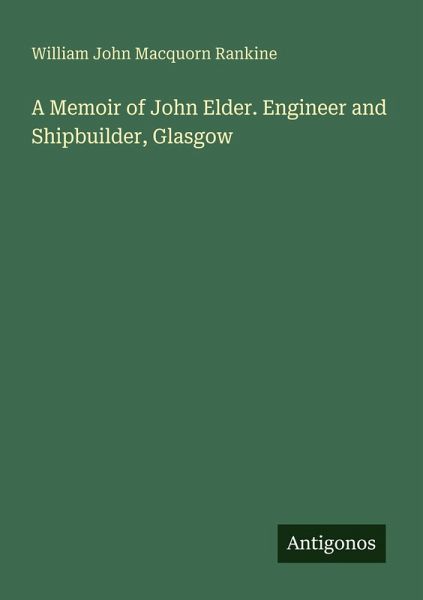A Memoir of John Elder. Engineer and Shipbuilder, Glasgow A Memoir of John Elder. Engineer and Shipbuilder, Glasgow