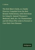 The Sick Man's Guide, or, Family Director: Compiled from the Best Botanic Publications, with Directions for Using Dr. Samuel Thomson's Medicine, Bath, &c.: for Thomsonians and All Others Who wish to Prevent or Cure their Own Diseases