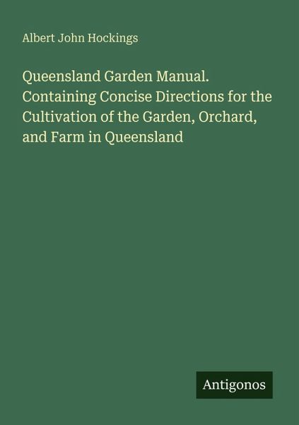 Queensland Garden Manual. Containing Concise Directions for the Cultivation of the Garden, Orchard, and Farm in Queensland Queensland Garden Manual. Containing Concise Directions for the Cultivation of the Garden, Orchard, and Farm in Queensland