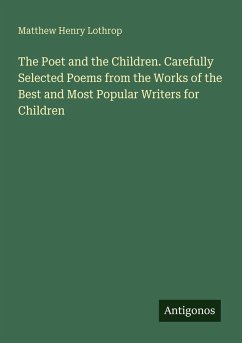 The Poet and the Children. Carefully Selected Poems from the Works of the Best and Most Popular Writers for Children - Lothrop, Matthew Henry