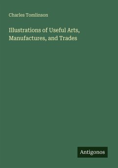Illustrations of Useful Arts, Manufactures, and Trades - Tomlinson, Charles