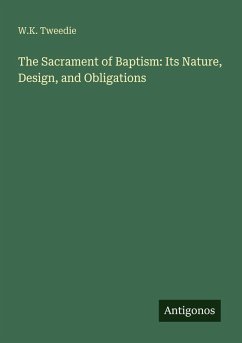 The Sacrament of Baptism: Its Nature, Design, and Obligations - Tweedie, W. K.