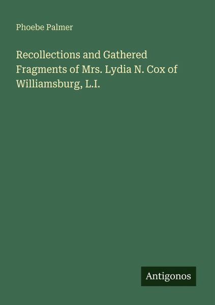 Recollections and Gathered Fragments of Mrs. Lydia N. Cox of Williamsburg, L.I. Recollections and Gathered Fragments of Mrs. Lydia N. Cox of Williamsburg, L.I.