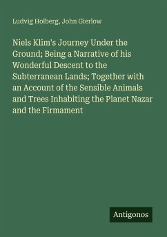 Cover Niels Klim's Journey Under the Ground; Being a Narrative of his Wonderful Descent to the Subterranean Lands; Together with an Account of the Sensible Animals and Trees Inhabiting the Planet Nazar and the Firmament