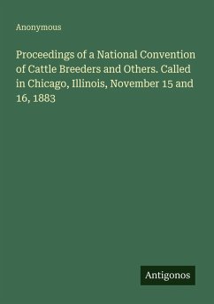 Proceedings of a National Convention of Cattle Breeders and Others. Called in Chicago, Illinois, November 15 and 16, 1883 - Anonymous