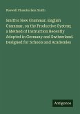 Smith's New Grammar. English Grammar, on the Productive System; a Method of Instruction Recently Adopted in Germany and Switzerland. Designed for Schools and Academies