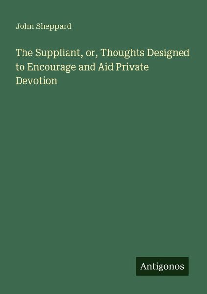 The Suppliant, or, Thoughts Designed to Encourage and Aid Private Devotion