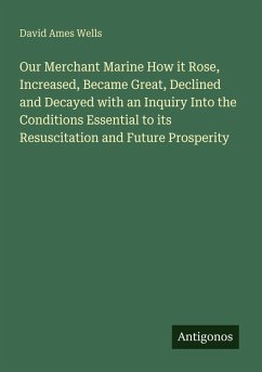 Cover Our Merchant Marine How it Rose, Increased, Became Great, Declined and Decayed with an Inquiry Into the Conditions Essential to its Resuscitation and Future Prosperity