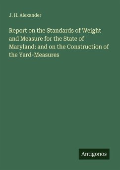 Report on the Standards of Weight and Measure for the State of Maryland: and on the Construction of the Yard-Measures - Alexander, J. H.