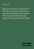 Report of the Board of Education of the State of Connecticut Present to the General Assembly, May Session, 1875. Together with the Annual Report of the Secretary of the Board