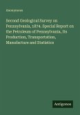 Second Geological Survey on Pennsylvania, 1874. Special Report on the Petroleum of Pennsylvania, Its Production, Transportation, Manufacture and Statistics Second Geological Survey on Pennsylvania, 1874. Special Report on the Petroleum of Pennsylvania, Its Production, Transportation, Manufacture and Statistics