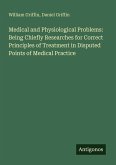Medical and Physiological Problems: Being Chiefly Researches for Correct Principles of Treatment in Disputed Points of Medical Practice
