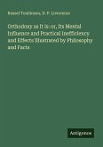 Orthodoxy as It is: or, Its Mental Influence and Practical Inefficiency and Effects Illustrated by Philosophy and Facts