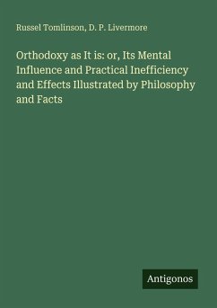 Cover Orthodoxy as It is: or, Its Mental Influence and Practical Inefficiency and Effects Illustrated by Philosophy and Facts
