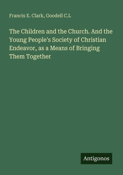 The Children and the Church. And the Young People's Society of Christian Endeavor, as a Means of Bringing Them Together