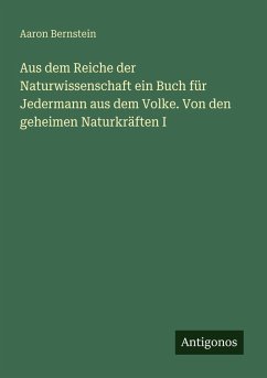 Aus dem Reiche der Naturwissenschaft ein Buch für Jedermann aus dem Volke. Von den geheimen Naturkräften I - Bernstein, Aaron