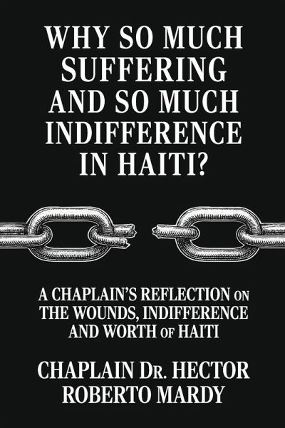 Why So Much Suffering and So Much Indifference In Haiti?, A Chaplain's Reflection on The Wounds, Indifference and Worth of Haiti Why So Much Suffering and So Much Indifference In Haiti?, A Chaplain's Reflection on The Wounds, Indifference and Worth of Haiti