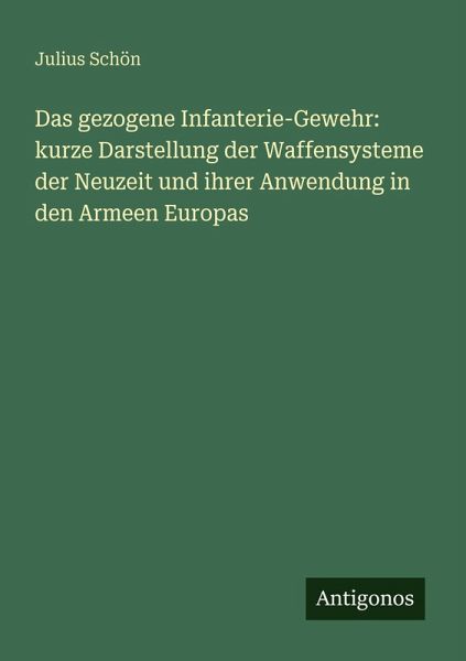Das gezogene Infanterie-Gewehr: kurze Darstellung der Waffensysteme der Neuzeit und ihrer Anwendung in den Armeen Europas Das gezogene Infanterie-Gewehr: kurze Darstellung der Waffensysteme der Neuzeit und ihrer Anwendung in den Armeen Europas