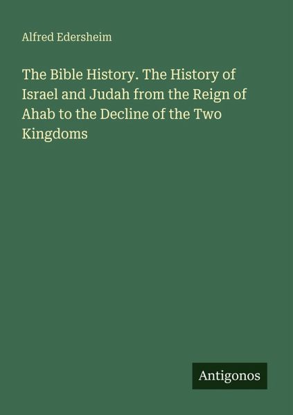 The Bible History. The History of Israel and Judah from the Reign of Ahab to the Decline of the Two Kingdoms