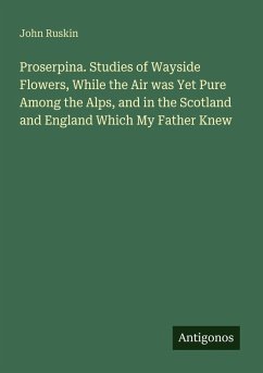 Cover Proserpina. Studies of Wayside Flowers, While the Air was Yet Pure Among the Alps, and in the Scotland and England Which My Father Knew