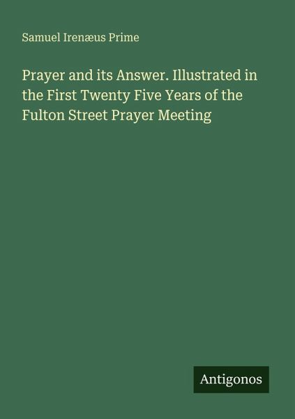 Prayer and its Answer. Illustrated in the First Twenty Five Years of the Fulton Street Prayer Meeting