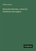 Waterside Sketches. A Book for Wanderers and Anglers Waterside Sketches. A Book for Wanderers and Anglers