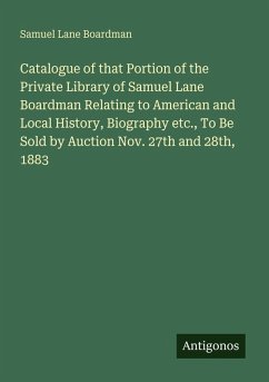 Cover Catalogue of that Portion of the Private Library of Samuel Lane Boardman Relating to American and Local History, Biography etc., To Be Sold by Auction Nov. 27th and 28th, 1883