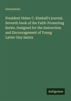 President Heber C. Kimball's journal. Seventh book of the Faith-Promoting Series. Designed for the Instruction and Encouragement of Young Latter-Day Saints - Anonymous