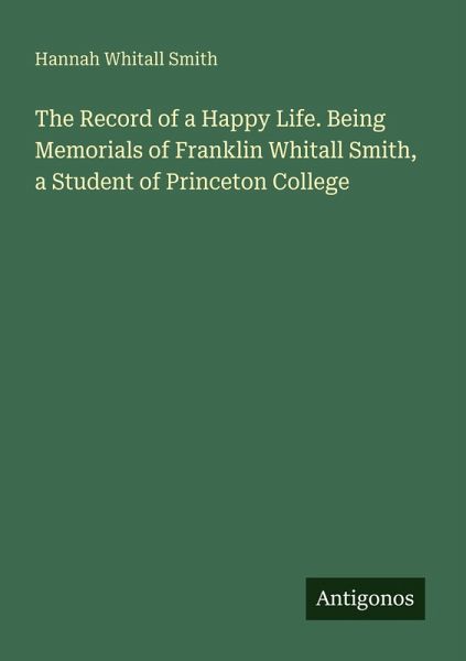 The Record of a Happy Life. Being Memorials of Franklin Whitall Smith, a Student of Princeton College