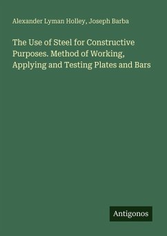 Cover The Use of Steel for Constructive Purposes. Method of Working, Applying and Testing Plates and Bars