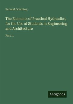 The Elements of Practical Hydraulics, for the Use of Students in Engineering and Architecture - Downing, Samuel