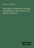 The Political Conspiracies Preceding the Rebellion. Or the True Stories of Sumter and Pickens