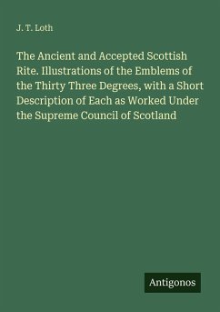 Cover The Ancient and Accepted Scottish Rite. Illustrations of the Emblems of the Thirty Three Degrees, with a Short Description of Each as Worked Under the Supreme Council of Scotland