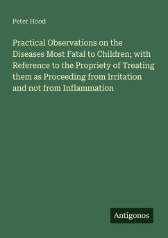 Cover Practical Observations on the Diseases Most Fatal to Children; with Reference to the Propriety of Treating them as Proceeding from Irritation and not from Inflammation
