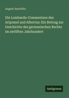 Cover Die Lombarda-Commentare des Ariprand und Albertus: Ein Beitrag zur Geschichte des germanischen Rechts im zwölften Jahrhundert