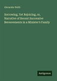 Sorrowing, Yet Rejoicing, or, Narrative of Recent Successive Bereavements in a Minister's Family Sorrowing, Yet Rejoicing, or, Narrative of Recent Successive Bereavements in a Minister's Family