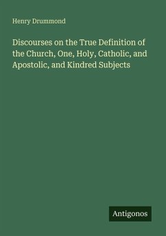 Discourses on the True Definition of the Church, One, Holy, Catholic, and Apostolic, and Kindred Subjects - Drummond, Henry