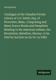 Catalogue of the Valuable Private Library of J.G. Smith, Esq. of Worcester, Mass., Comprising and Many Scarce Works and Pamphlets Relating to the American Indians, the Revolution, Rebellion, Slavery, to be Sold by Auction on 02/14-15/1883