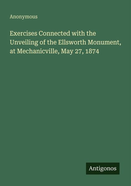 Exercises Connected with the Unveiling of the Ellsworth Monument, at Mechanicville, May 27, 1874