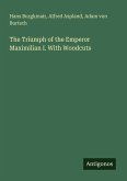 The Triumph of the Emperor Maximilian I. With Woodcuts The Triumph of the Emperor Maximilian I. With Woodcuts