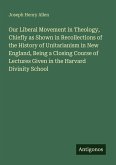 Our Liberal Movement in Theology, Chiefly as Shown in Recollections of the History of Unitarianism in New England, Being a Closing Course of Lectures Given in the Harvard Divinity School