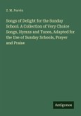 Songs of Delight for the Sunday School. A Collection of Very Choice Songs, Hymns and Tunes, Adapted for the Use of Sunday Schools, Prayer and Praise