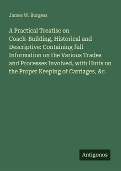 Cover A Practical Treatise on Coach-Building, Historical and Descriptive: Containing full Information on the Various Trades and Processes Involved, with Hints on the Proper Keeping of Carriages, &c.