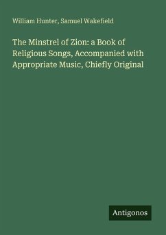 The Minstrel of Zion: a Book of Religious Songs, Accompanied with Appropriate Music, Chiefly Original - Hunter, William; Wakefield, Samuel