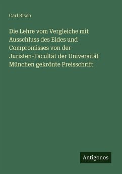 Cover Die Lehre vom Vergleiche mit Ausschluss des Eides und Compromisses von der Juristen-Facultät der Universität München gekrönte Preisschrift
