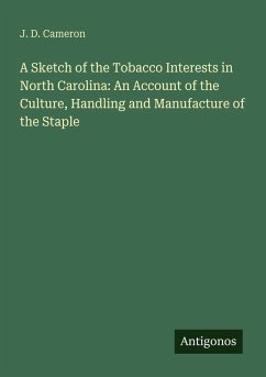 A Sketch of the Tobacco Interests in North Carolina: An Account of the Culture, Handling and Manufacture of the Staple - Cameron, J. D.