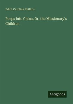Peeps into China. Or, the Missionary's Children - Phillips, Edith Caroline