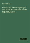 Controversen mit den Ungläubigen: über die Realität des Wissens und die Logik des Glaubens Controversen mit den Ungläubigen: über die Realität des Wissens und die Logik des Glaubens