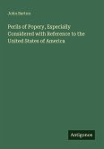 Perils of Popery, Especially Considered with Reference to the United States of America Perils of Popery, Especially Considered with Reference to the United States of America